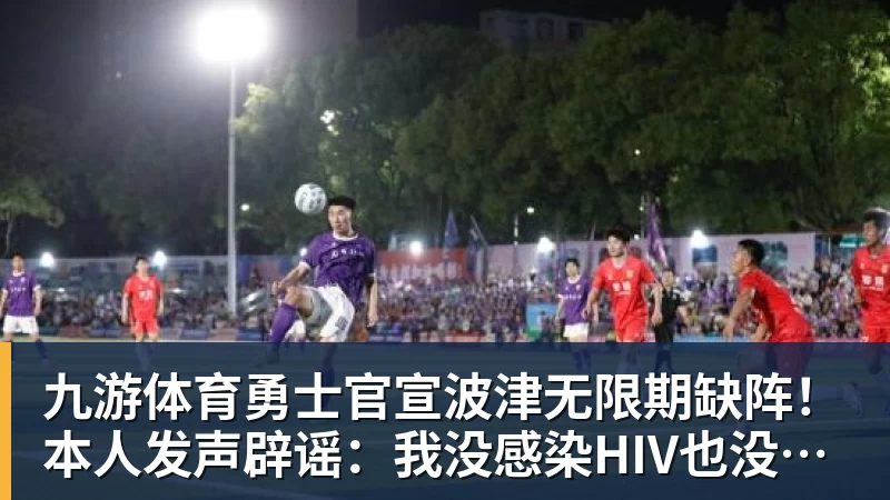 九游体育勇士官宣波津无限期缺阵！本人发声辟谣：我没感染HIV也没得艾滋病
