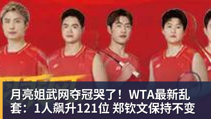 月亮姐武网夺冠哭了！WTA最新乱套：1人飙升121位 郑钦文保持不变