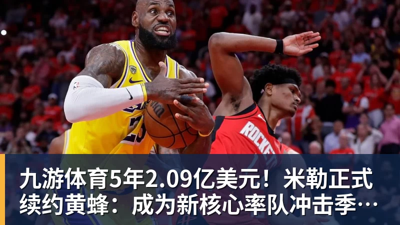 九游体育5年2.09亿美元！米勒正式续约黄蜂：成为新核心率队冲击季后赛