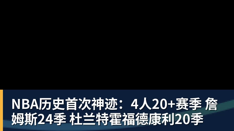NBA历史首次神迹：4人20+赛季 詹姆斯24季 杜兰特霍福德康利20季