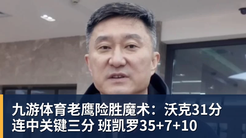 九游体育老鹰险胜魔术：沃克31分连中关键三分 班凯罗35+7+10