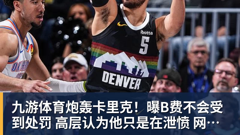 九游体育炮轰卡里克！曝B费不会受到处罚 高层认为他只是在泄愤 网友：球霸