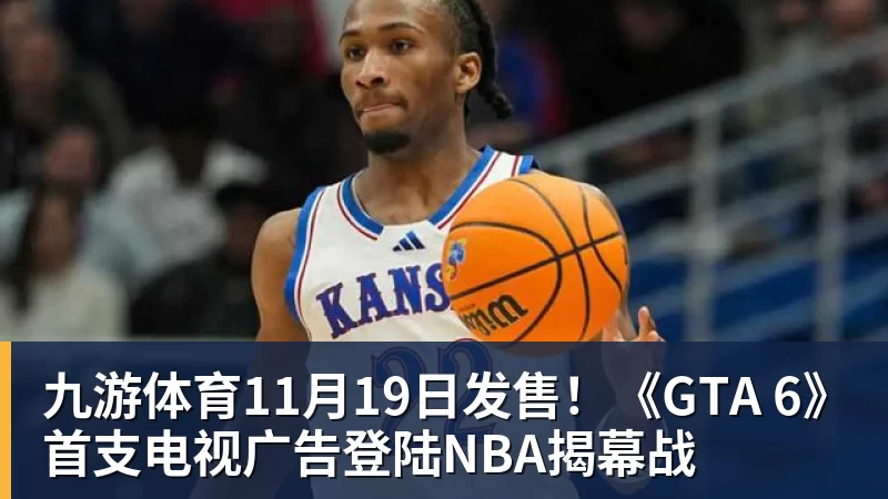 九游体育11月19日发售！《GTA 6》首支电视广告登陆NBA揭幕战