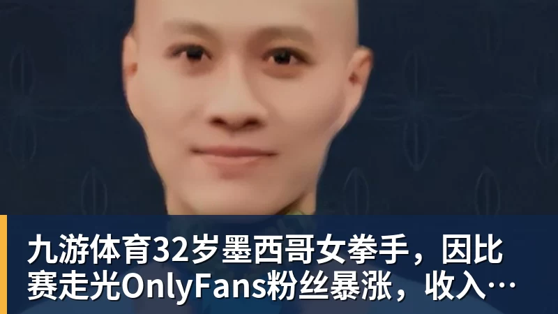 九游体育32岁墨西哥女拳手，因比赛走光OnlyFans粉丝暴涨，收入50万美元
