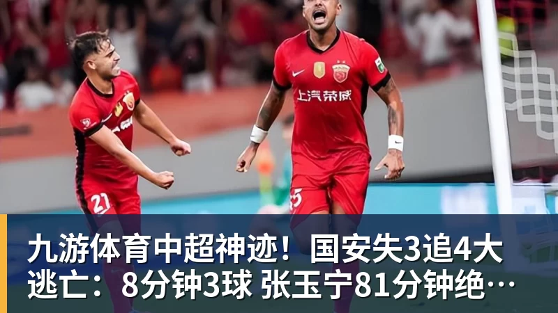 九游体育中超神迹！国安失3追4大逃亡：8分钟3球 张玉宁81分钟绝杀 对手绝望