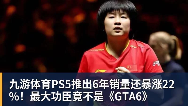 九游体育PS5推出6年销量还暴涨22%！最大功臣竟不是《GTA6》
